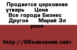 Продается церковная утварь . › Цена ­ 6 200 - Все города Бизнес » Другое   . Марий Эл респ.